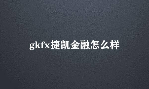 gkfx捷凯金融怎么样