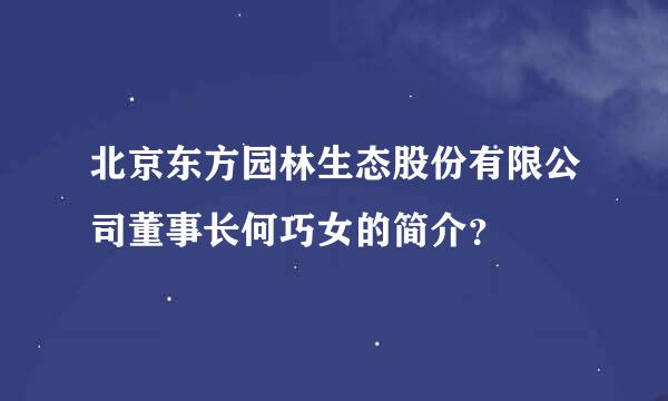 北京东方园林生态股份有限公司董事长何巧女的简介？