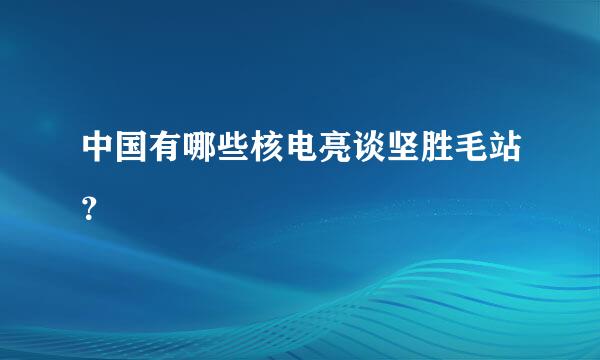 中国有哪些核电亮谈坚胜毛站？