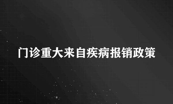 门诊重大来自疾病报销政策