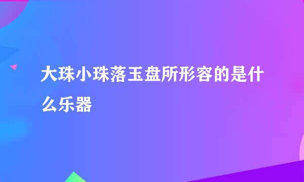 大珠小珠落玉盘所形容的是什么乐器