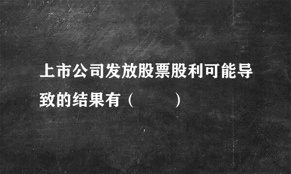 上市公司发放股票股利可能导致的结果有（　　）