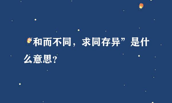 “和而不同，求同存异”是什么意思？