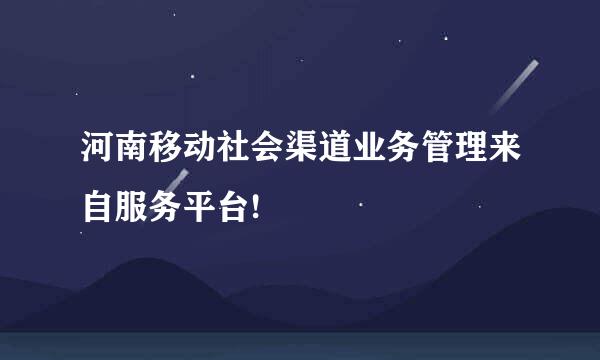 河南移动社会渠道业务管理来自服务平台!