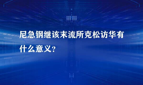 尼急钢继该末流所克松访华有什么意义？