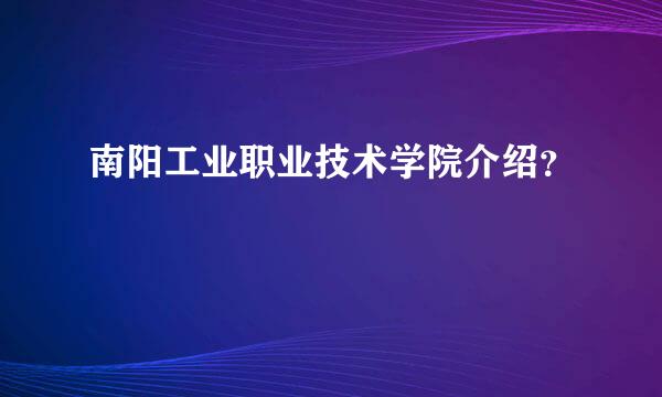 南阳工业职业技术学院介绍？