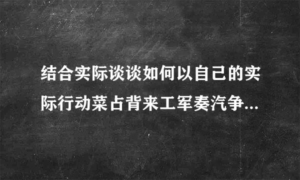 结合实际谈谈如何以自己的实际行动菜占背来工军奏汽争取早日加入党组织