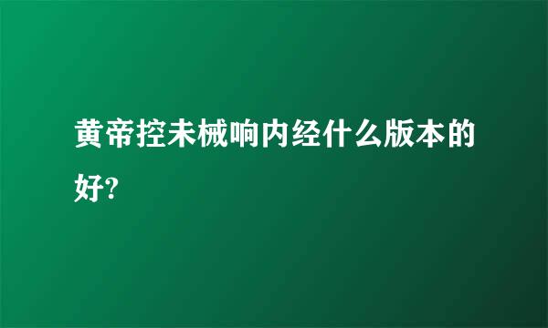 黄帝控未械响内经什么版本的好?