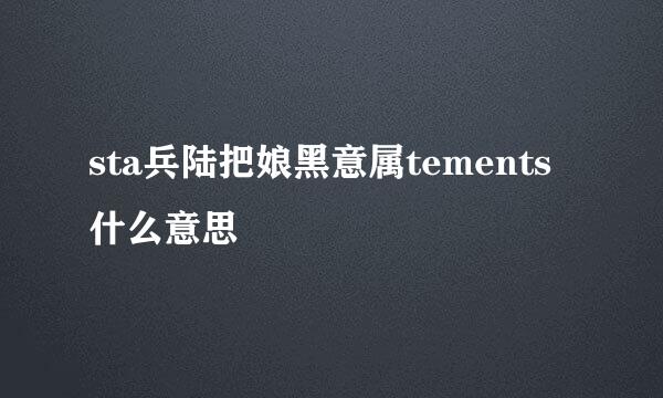 sta兵陆把娘黑意属tements什么意思