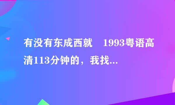 有没有东成西就 1993粤语高清113分钟的，我找了好久.