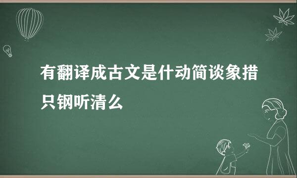 有翻译成古文是什动简谈象措只钢听清么