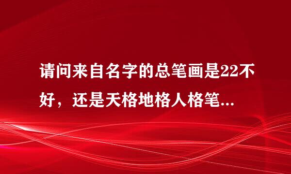 请问来自名字的总笔画是22不好，还是天格地格人格笔画22不好？？