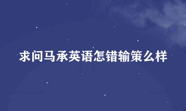 求问马承英语怎错输策么样