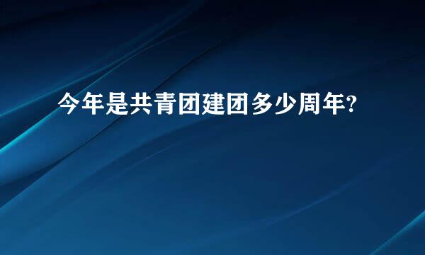 今年是共青团建团多少周年?