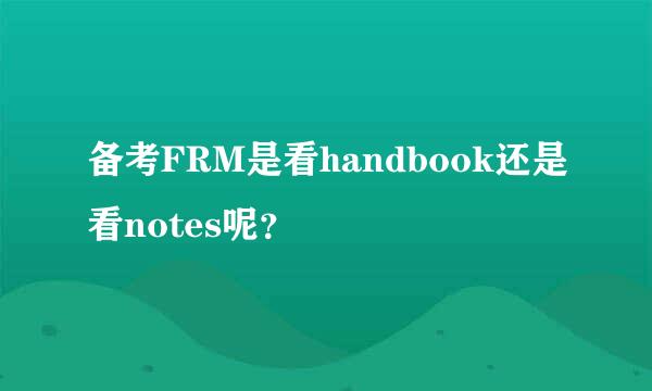 备考FRM是看handbook还是看notes呢？