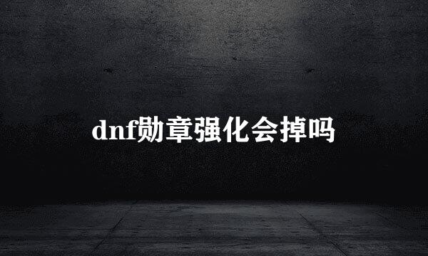 dnf勋章强化会掉吗