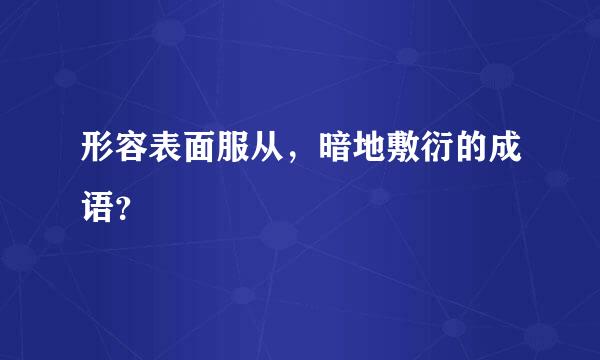 形容表面服从，暗地敷衍的成语？