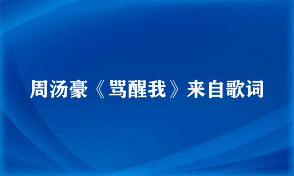 周汤豪《骂醒我》来自歌词