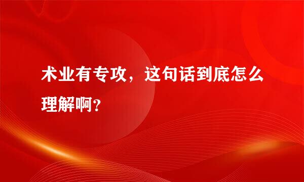 术业有专攻，这句话到底怎么理解啊？