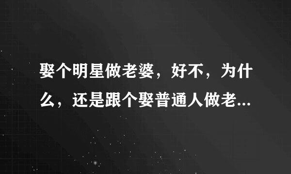 娶个明星做老婆，好不，为什么，还是跟个娶普通人做老婆一样没咋的，就图个虚荣心而己？