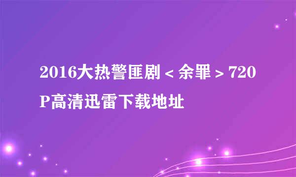 2016大热警匪剧＜余罪＞720P高清迅雷下载地址