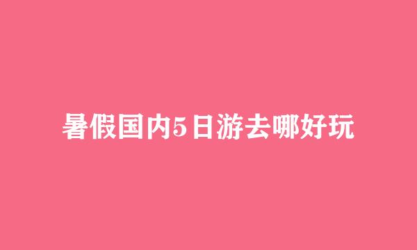 暑假国内5日游去哪好玩