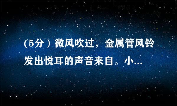 (5分）微风吹过，金属管风铃发出悦耳的声音来自。小明想探究...