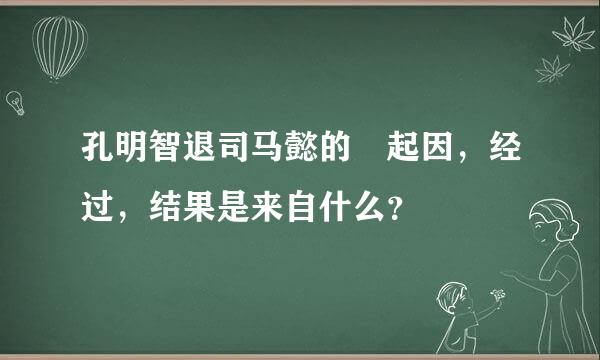 孔明智退司马懿的 起因，经过，结果是来自什么？