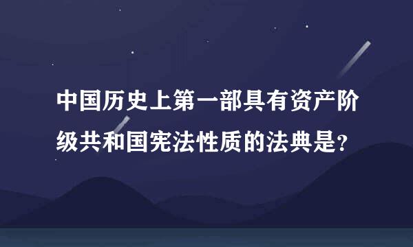 中国历史上第一部具有资产阶级共和国宪法性质的法典是？