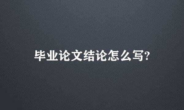 毕业论文结论怎么写?