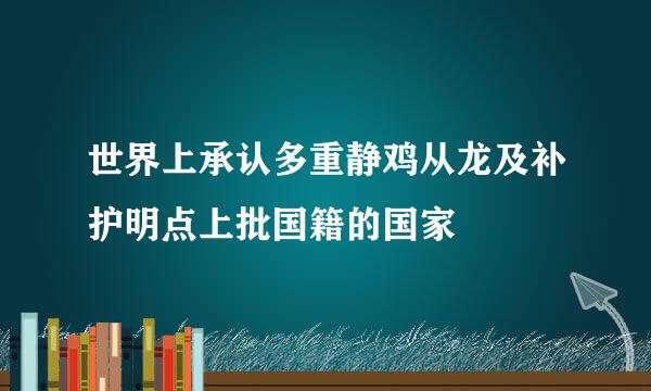 世界上承认多重静鸡从龙及补护明点上批国籍的国家