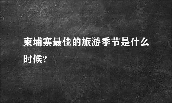 柬埔寨最佳的旅游季节是什么时候?