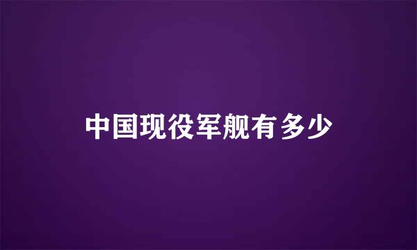 中国现役军舰有多少