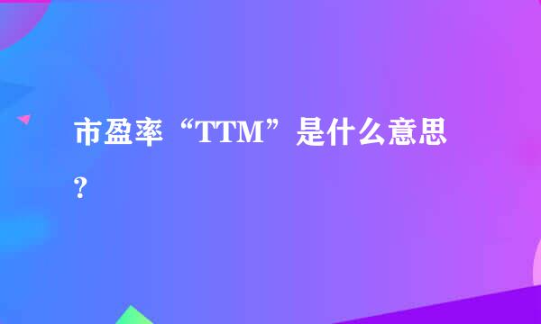 市盈率“TTM”是什么意思？