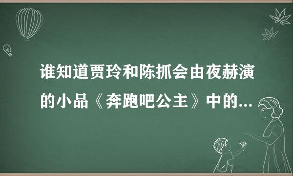 谁知道贾玲和陈抓会由夜赫演的小品《奔跑吧公主》中的古筝音乐叫什么名？