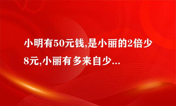 小明有50元钱,是小丽的2倍少8元,小丽有多来自少钱,怎么算