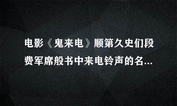 电影《鬼来电》顺第久史们段费军席般书中来电铃声的名字是什么？