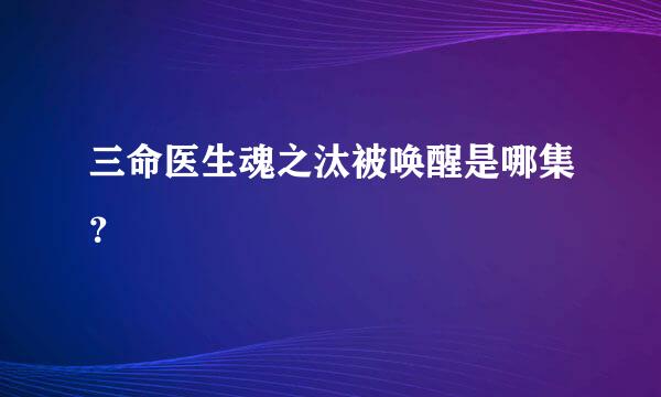 三命医生魂之汰被唤醒是哪集？