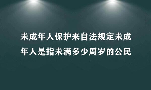 未成年人保护来自法规定未成年人是指未满多少周岁的公民