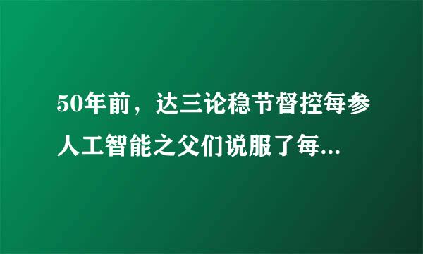 50年前，达三论稳节督控每参人工智能之父们说服了每一个人:“()是智能的钥匙。”(2.0分)