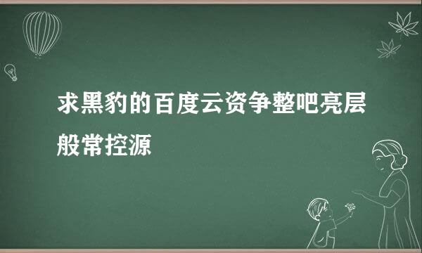 求黑豹的百度云资争整吧亮层般常控源