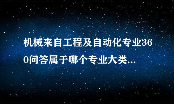 机械来自工程及自动化专业360问答属于哪个专业大类 哪个专业中类