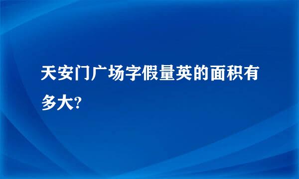 天安门广场字假量英的面积有多大?