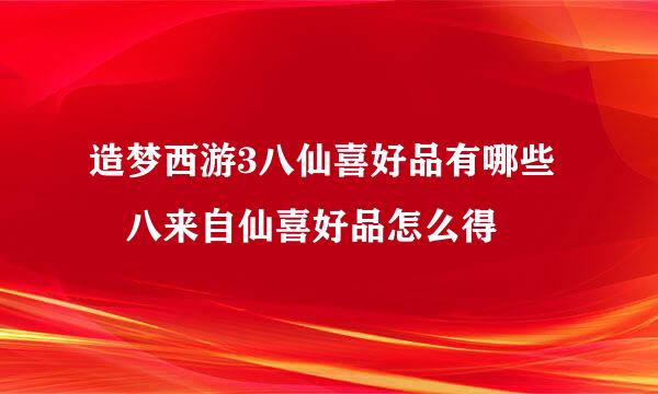 造梦西游3八仙喜好品有哪些 八来自仙喜好品怎么得