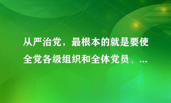 从严治党，最根本的就是要使全党各级组织和全体党员、干部都按照党内政治生活准则和党的各项规定办事(判断题)。