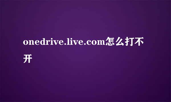 onedrive.live.com怎么打不开