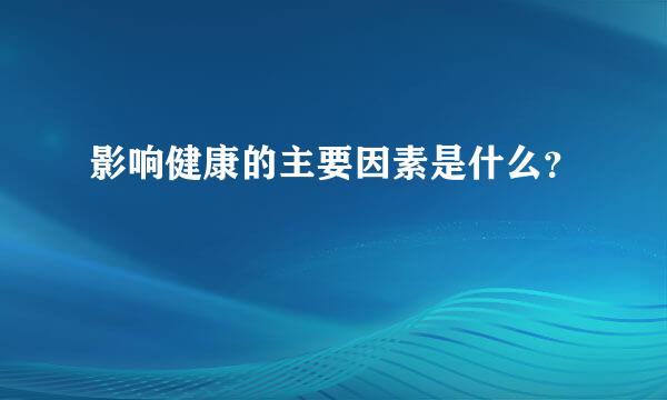 影响健康的主要因素是什么？