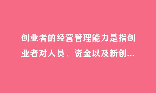 创业者的经营管理能力是指创业者对人员、资金以及新创企业的内部运营进行管理的能力。()