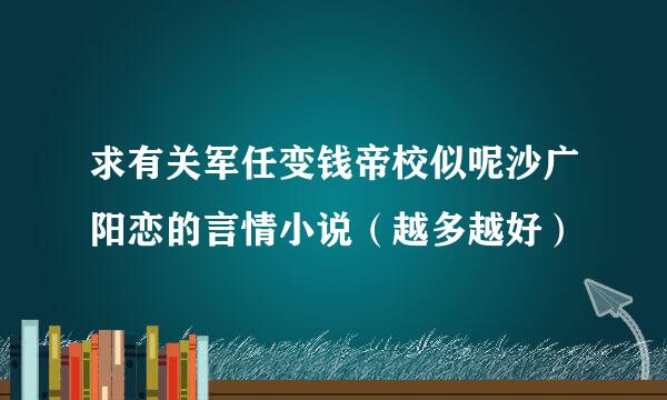 求有关军任变钱帝校似呢沙广阳恋的言情小说（越多越好）