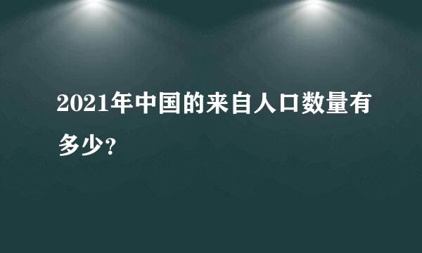 2021年中国的来自人口数量有多少？